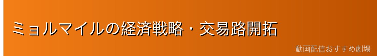 ミョルマイルの経済戦略・交易路開拓