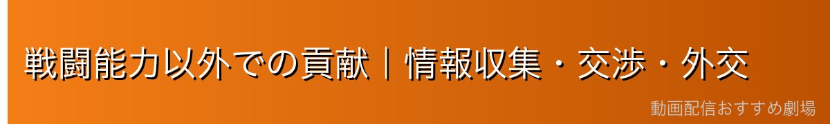 戦闘能力以外での貢献｜情報収集・交渉・外交