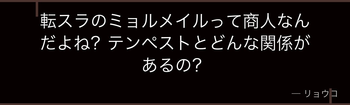 転スラのミョルメイルって商人なんだよね？テンペストとどんな関係があるの？