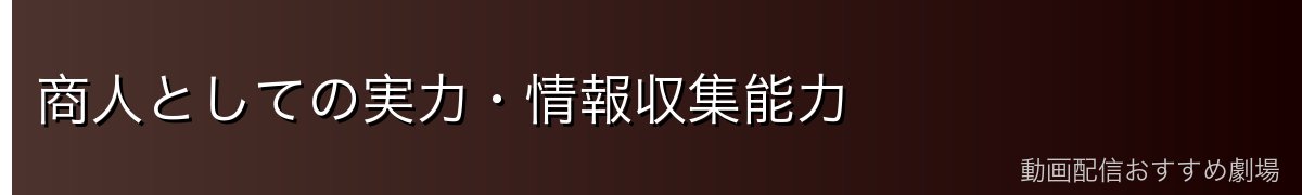 商人としての実力・情報収集能力