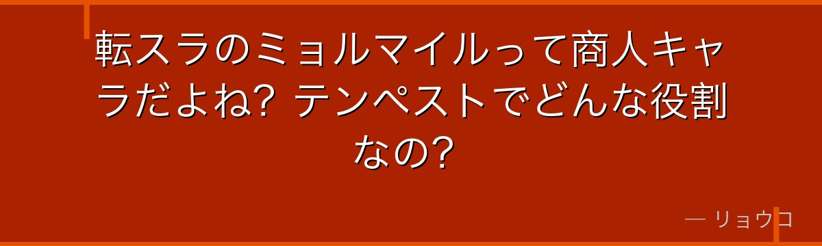 転スラのミョルマイルって商人キャラだよね？テンペストでどんな役割なの？
