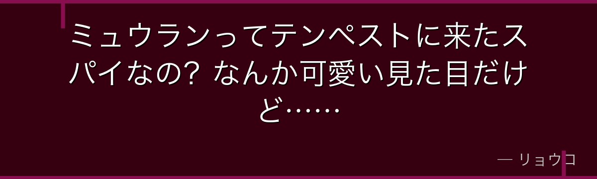 ミュウランってテンペストに来たスパイなの？なんか可愛い見た目だけど……