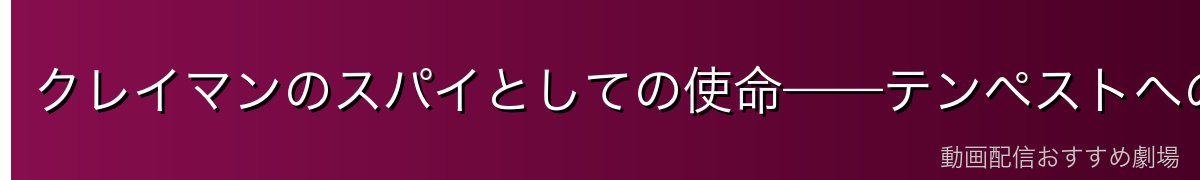 クレイマンのスパイとしての使命——テンペストへの潜入理由