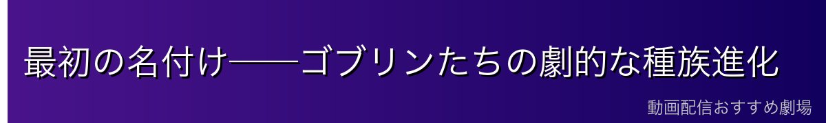 最初の名付け——ゴブリンたちの劇的な種族進化