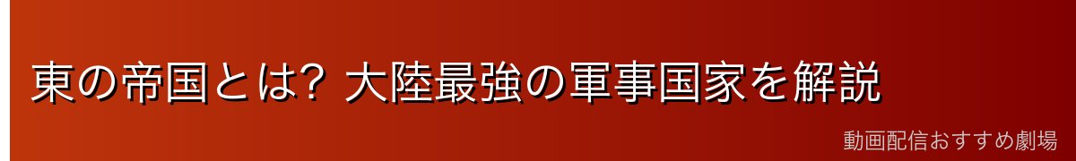 東の帝国とは？大陸最強の軍事国家を解説