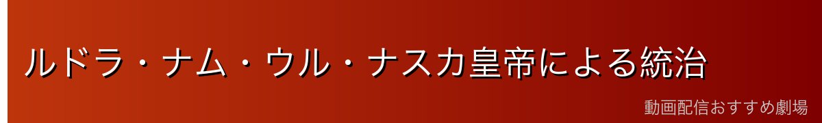 ルドラ・ナム・ウル・ナスカ皇帝による統治