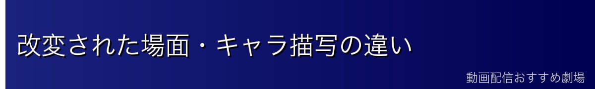 改変された場面・キャラ描写の違い