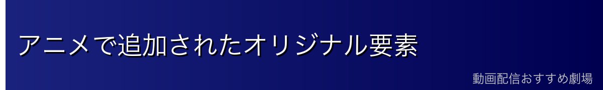 アニメで追加されたオリジナル要素