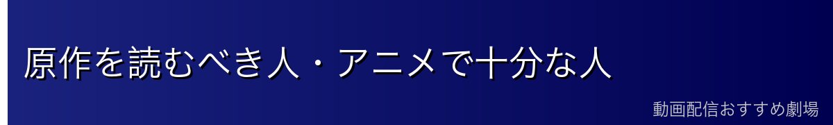 原作を読むべき人・アニメで十分な人