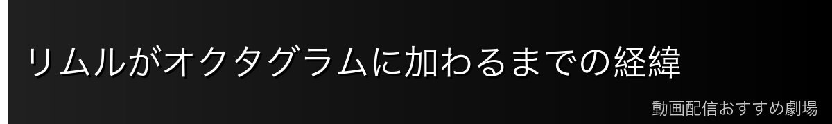リムルがオクタグラムに加わるまでの経緯
