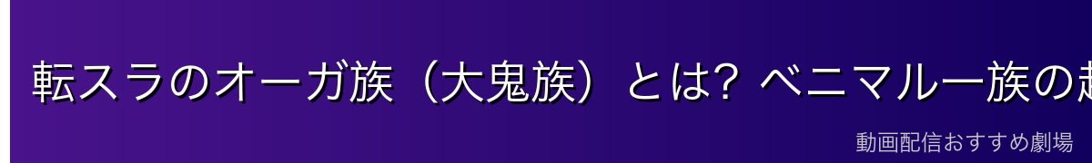 転スラのオーガ族（大鬼族）とは？ベニマル一族の起源からテンペストでの地位まで徹底解説