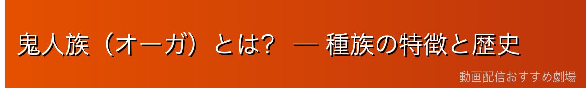 鬼人族(オーガ)とは? — 種族の特徴と歴史