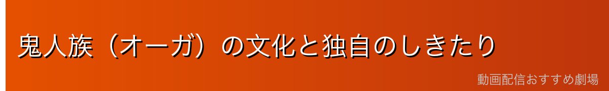 鬼人族(オーガ)の文化と独自のしきたり