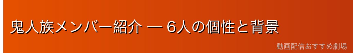 鬼人族メンバー紹介 — 6人の個性と背景