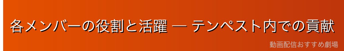 各メンバーの役割と活躍 — テンペスト内での貢献