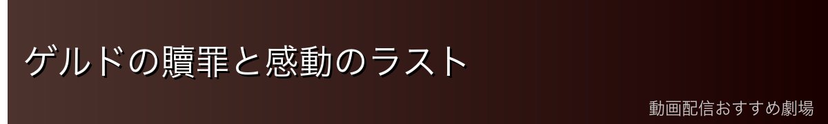 ゲルドの贖罪と感動のラスト