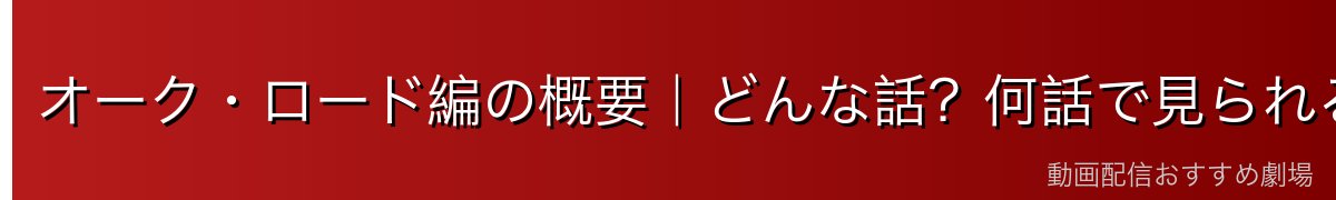 オーク・ロード編の概要｜どんな話？何話で見られる？