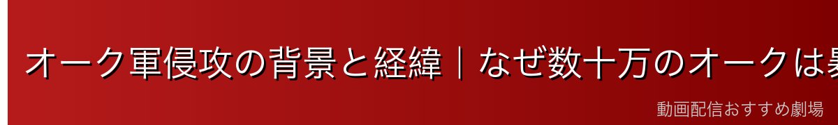 オーク軍侵攻の背景と経緯｜なぜ数十万のオークは暴走したのか