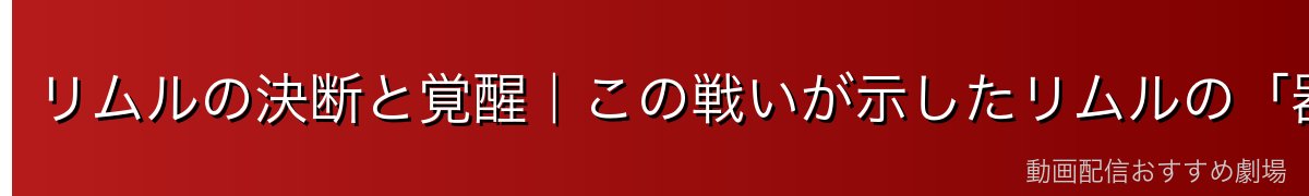 リムルの決断と覚醒｜この戦いが示したリムルの「器」