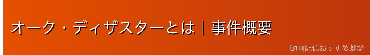 オーク・ディザスターとは｜事件概要