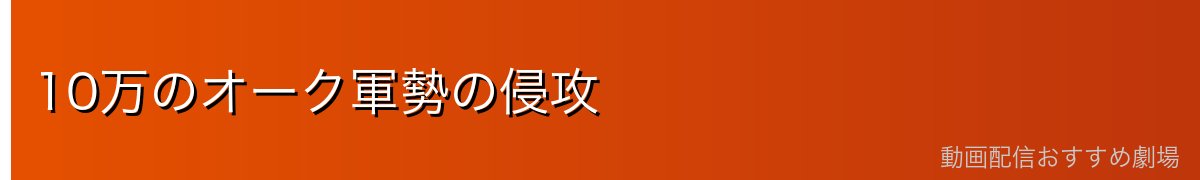 10万のオーク軍勢の侵攻