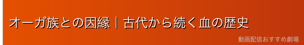 オーガ族との因縁｜古代から続く血の歴史