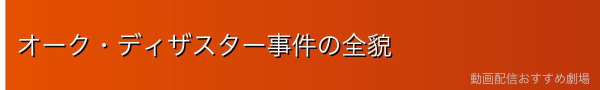 オーク・ディザスター事件の全貌