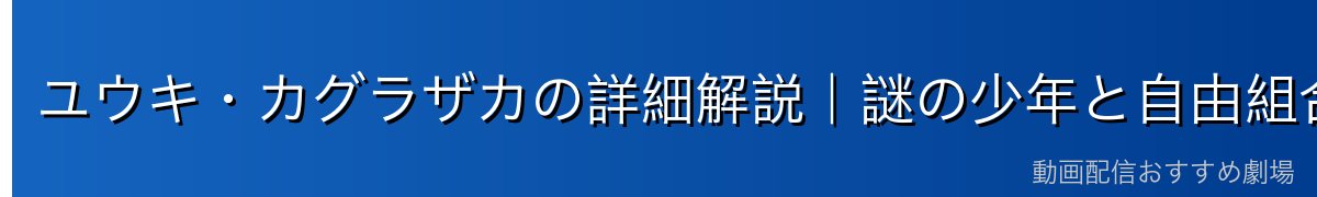 ユウキ・カグラザカの詳細解説｜謎の少年と自由組合マスターの二面性