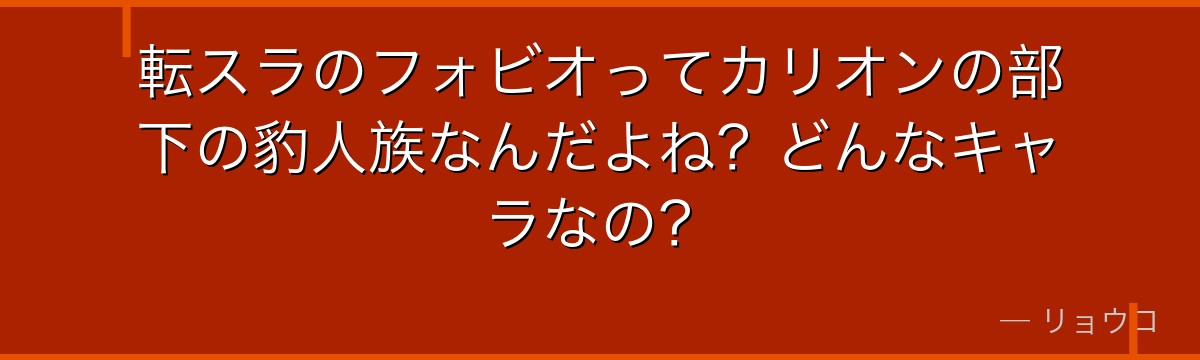 転スラのフォビオってカリオンの部下の豹人族なんだよね？どんなキャラなの？