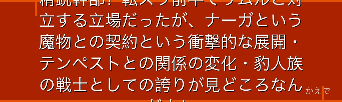 フォビオはカリオン配下の豹人族の精鋭幹部！転スラ前半でリムルと対立する立場だったが、ナーガという魔物との契約という衝撃的な展開・テンペストとの関係の変化・豹人族の戦士としての誇りが見どころなんだよ！