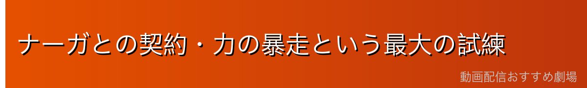 ナーガとの契約・力の暴走という最大の試練