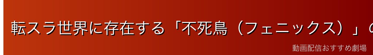 転スラ世界に存在する「不死鳥（フェニックス）」の系譜とは