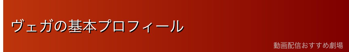 ヴェガの基本プロフィール