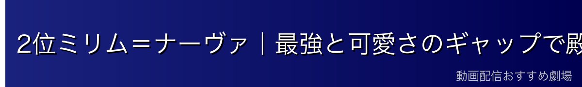2位ミリム＝ナーヴァ｜最強と可愛さのギャップで殿堂入り