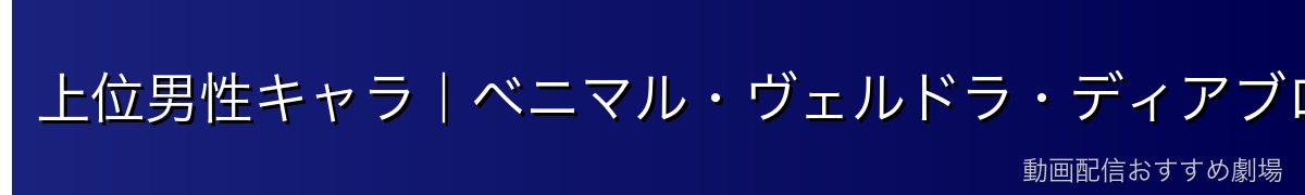 上位男性キャラ｜ベニマル・ヴェルドラ・ディアブロの魅力