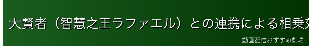 大賢者（智慧之王ラファエル）との連携による相乗効果
