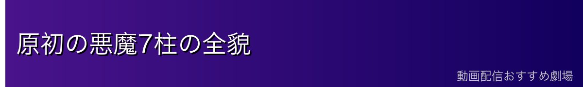 原初の悪魔7柱の全貌