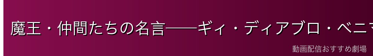 魔王・仲間たちの名言——ギィ・ディアブロ・ベニマル・シオン・シュナ・ルミナス