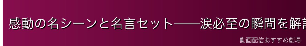 感動の名シーンと名言セット——涙必至の瞬間を解説