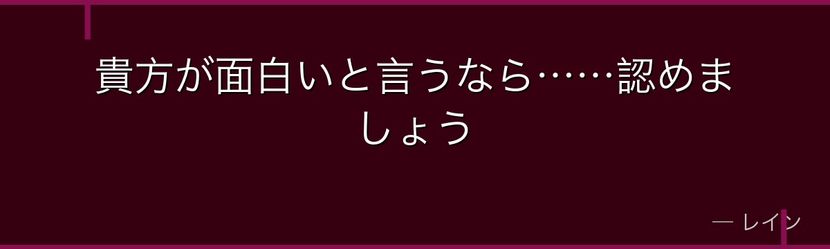 貴方が面白いと言うなら……認めましょう