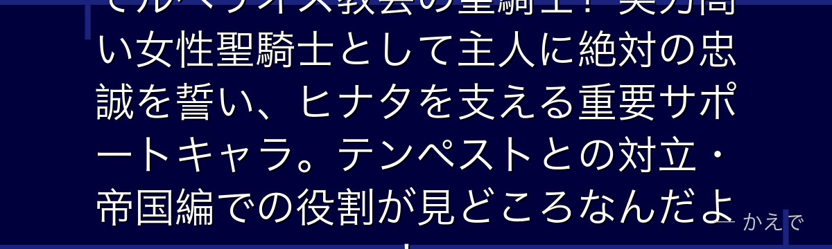 レインはヒナタ・ロクジョウの副官でルベリオス教会の聖騎士！実力高い女性聖騎士として主人に絶対の忠誠を誓い、ヒナタを支える重要サポートキャラ。テンペストとの対立・帝国編での役割が見どころなんだよ！