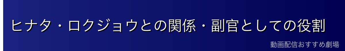 ヒナタ・ロクジョウとの関係・副官としての役割