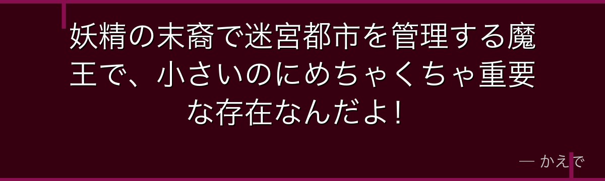 妖精の末裔で迷宮都市を管理する魔王で、小さいのにめちゃくちゃ重要な存在なんだよ！