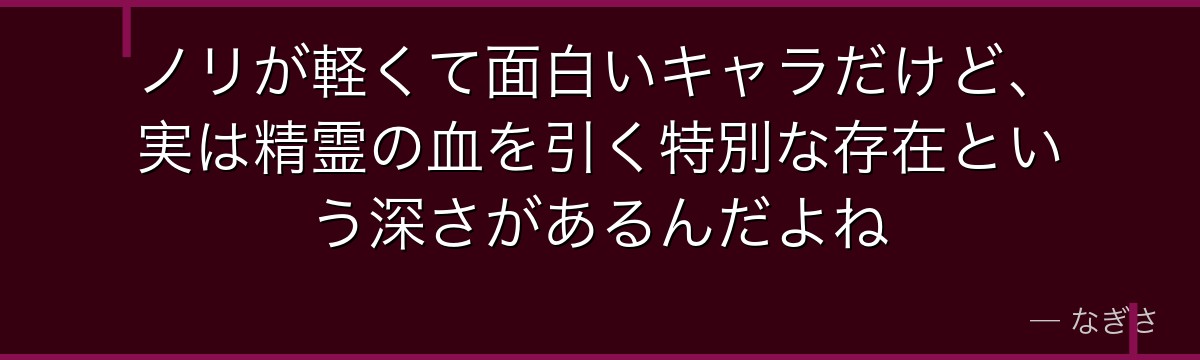 ノリが軽くて面白いキャラだけど、実は精霊の血を引く特別な存在という深さがあるんだよね