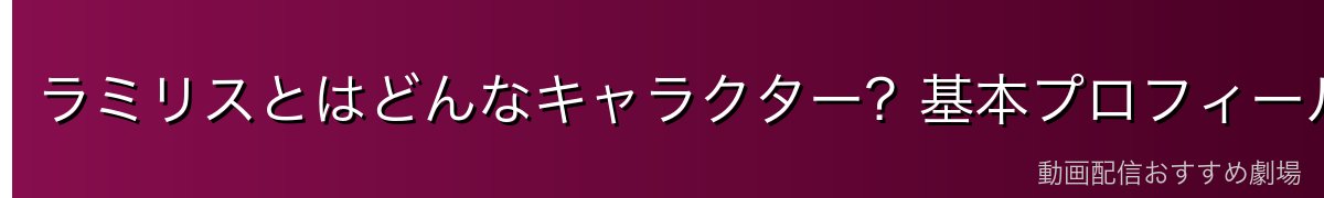 ラミリスとはどんなキャラクター？基本プロフィール