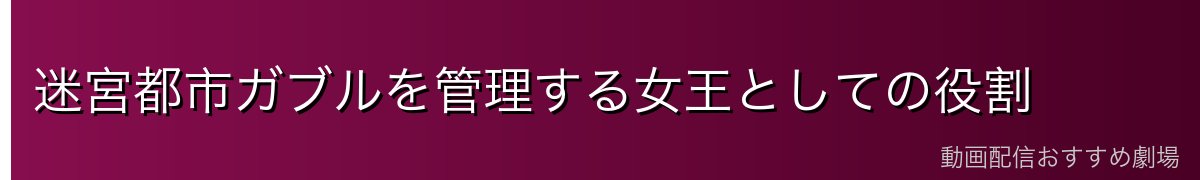 迷宮都市ガブルを管理する女王としての役割
