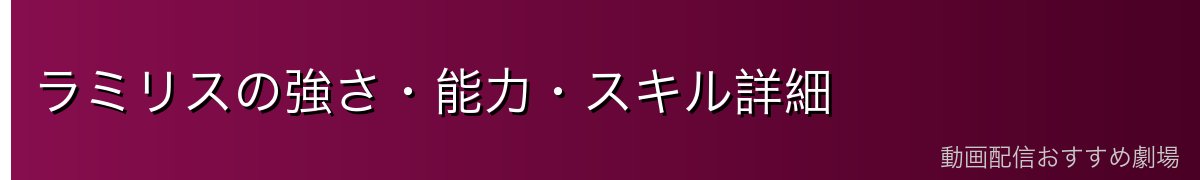 ラミリスの強さ・能力・スキル詳細