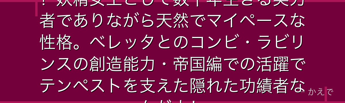 ラミリスは転スラ随一の癒し系魔王！妖精女王として数千年生きる実力者でありながら天然でマイペースな性格。ベレッタとのコンビ・ラビリンスの創造能力・帝国編での活躍でテンペストを支えた隠れた功績者なんだよ！