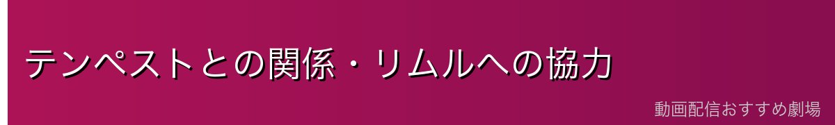 テンペストとの関係・リムルへの協力