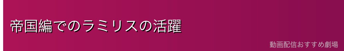 帝国編でのラミリスの活躍